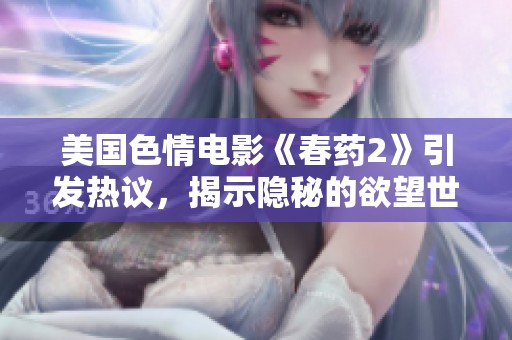 美国色情电影《春药2》引发热议，揭示隐秘的欲望世界