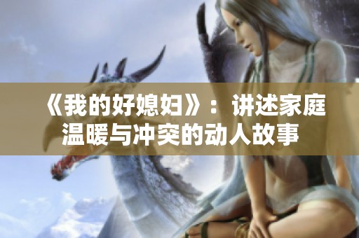《我的好媳妇》：讲述家庭温暖与冲突的动人故事