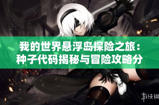 我的世界悬浮岛探险之旅：种子代码揭秘与冒险攻略分享