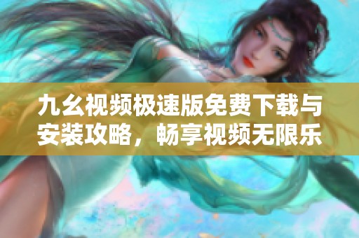 九幺视频极速版免费下载与安装攻略，畅享视频无限乐趣
