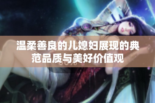 温柔善良的儿媳妇展现的典范品质与美好价值观