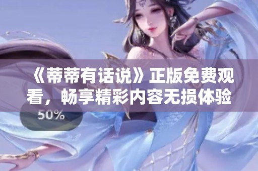 《蒂蒂有话说》正版免费观看，畅享精彩内容无损体验