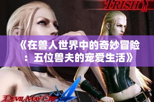 《在兽人世界中的奇妙冒险：五位兽夫的宠爱生活》
