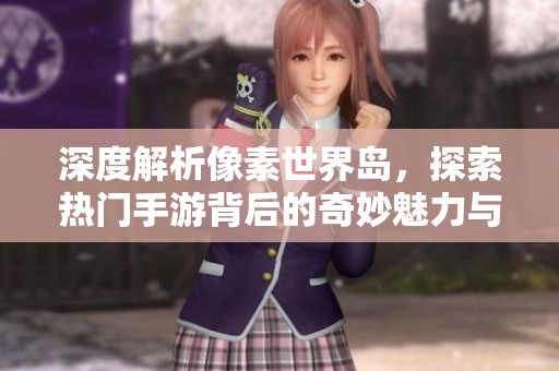 深度解析像素世界岛，探索热门手游背后的奇妙魅力与魅惑元素
