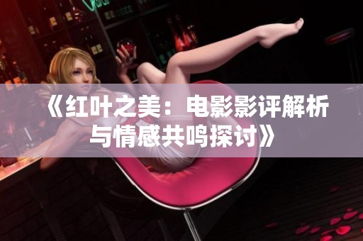 《红叶之美：电影影评解析与情感共鸣探讨》