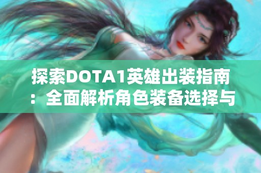 探索DOTA1英雄出装指南：全面解析角色装备选择与策略