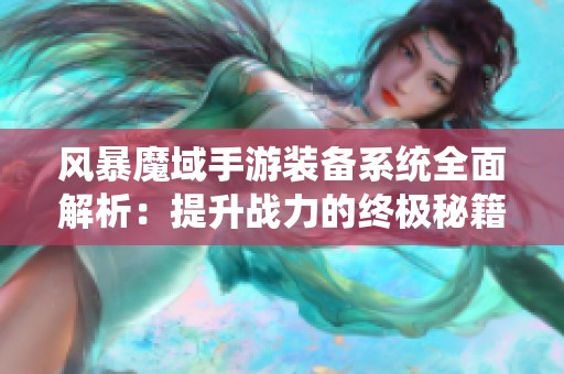 风暴魔域手游装备系统全面解析：提升战力的终极秘籍与攻略