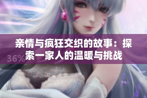 亲情与疯狂交织的故事：探索一家人的温暖与挑战