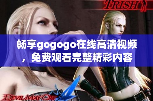 畅享gogogo在线高清视频，免费观看完整精彩内容
