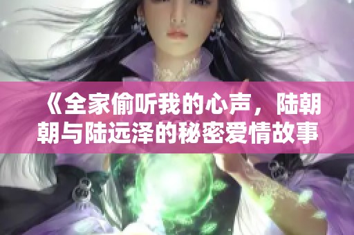 《全家偷听我的心声，陆朝朝与陆远泽的秘密爱情故事》