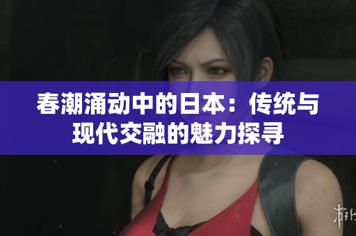 春潮涌动中的日本：传统与现代交融的魅力探寻