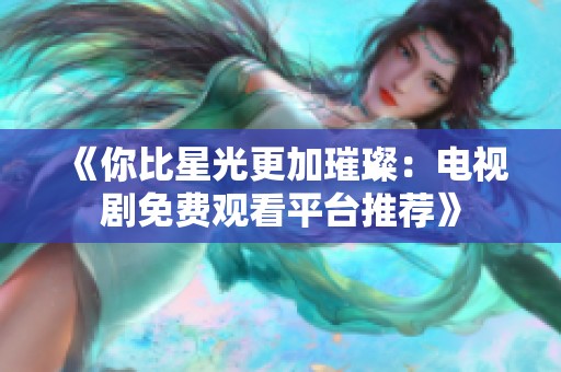 《你比星光更加璀璨：电视剧免费观看平台推荐》