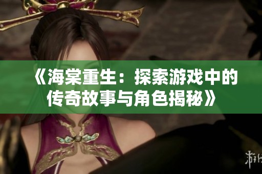 《海棠重生：探索游戏中的传奇故事与角色揭秘》
