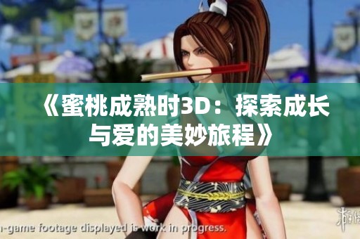 《蜜桃成熟时3D：探索成长与爱的美妙旅程》