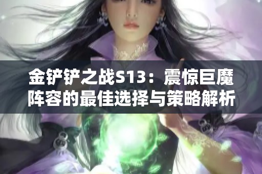 金铲铲之战S13：震惊巨魔阵容的最佳选择与策略解析