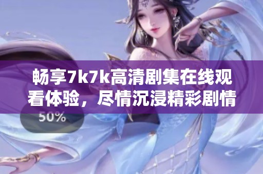 畅享7k7k高清剧集在线观看体验，尽情沉浸精彩剧情中