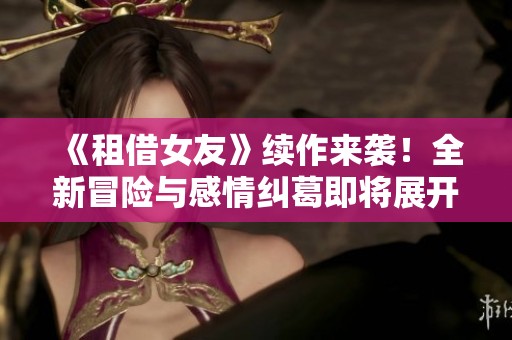 《租借女友》续作来袭！全新冒险与感情纠葛即将展开