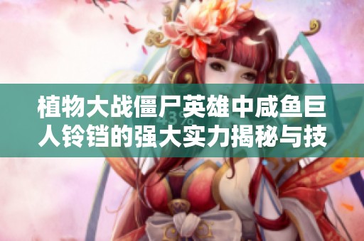 植物大战僵尸英雄中咸鱼巨人铃铛的强大实力揭秘与技巧分析
