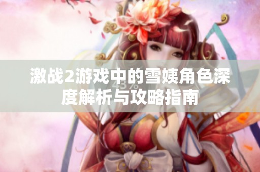 激战2游戏中的雪姨角色深度解析与攻略指南