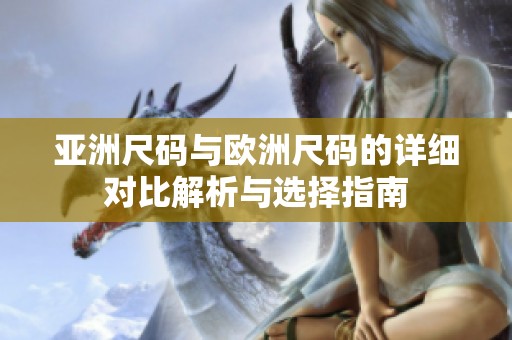 亚洲尺码与欧洲尺码的详细对比解析与选择指南