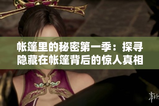 帐篷里的秘密第一季：探寻隐藏在帐篷背后的惊人真相与故事