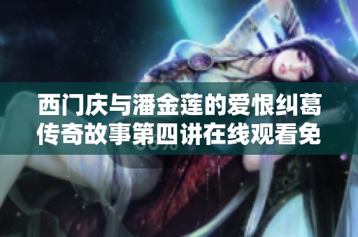 西门庆与潘金莲的爱恨纠葛传奇故事第四讲在线观看免费收听