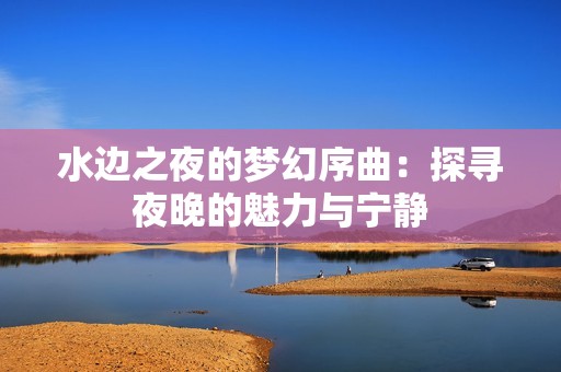 水边之夜的梦幻序曲：探寻夜晚的魅力与宁静