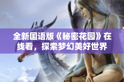 全新国语版《秘密花园》在线看，探索梦幻美好世界