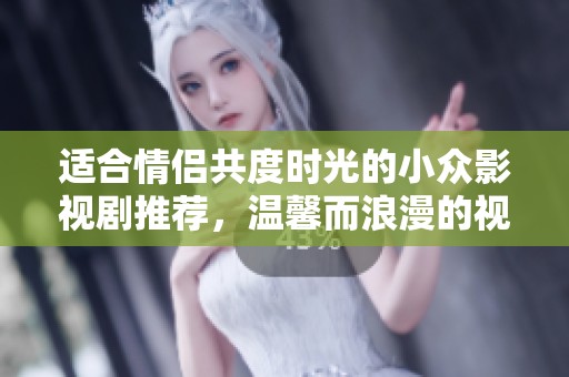 适合情侣共度时光的小众影视剧推荐，温馨而浪漫的视听盛宴