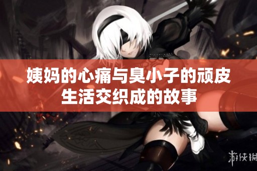 姨妈的心痛与臭小子的顽皮生活交织成的故事