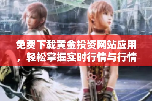 免费下载黄金投资网站应用，轻松掌握实时行情与行情分析