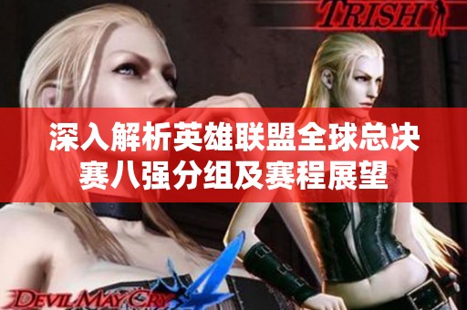 深入解析英雄联盟全球总决赛八强分组及赛程展望