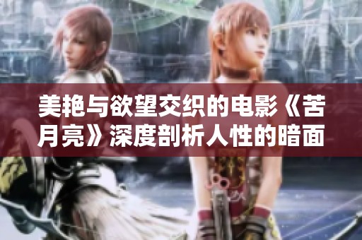 美艳与欲望交织的电影《苦月亮》深度剖析人性的暗面