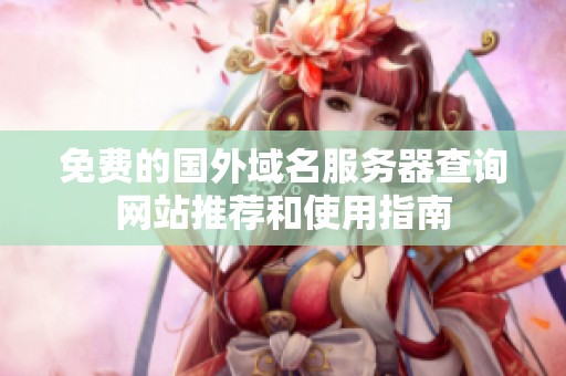 免费的国外域名服务器查询网站推荐和使用指南