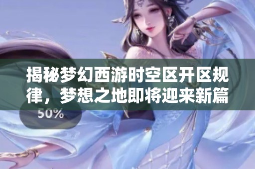 揭秘梦幻西游时空区开区规律，梦想之地即将迎来新篇章