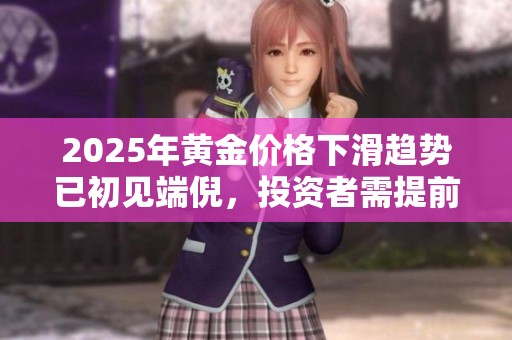 2025年黄金价格下滑趋势已初见端倪，投资者需提前布局