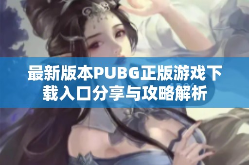 最新版本PUBG正版游戏下载入口分享与攻略解析