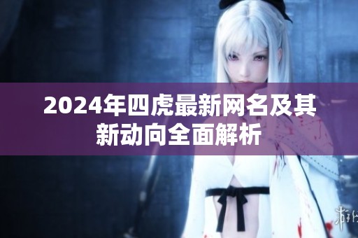 2024年四虎最新网名及其新动向全面解析