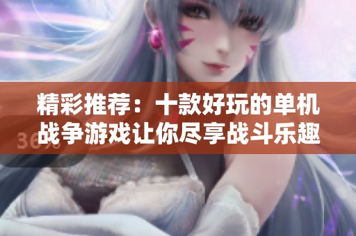 精彩推荐：十款好玩的单机战争游戏让你尽享战斗乐趣