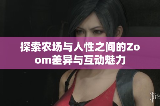 探索农场与人性之间的Zoom差异与互动魅力