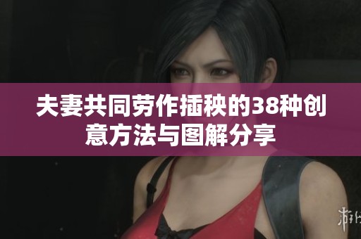 夫妻共同劳作插秧的38种创意方法与图解分享