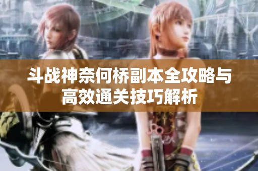 斗战神奈何桥副本全攻略与高效通关技巧解析