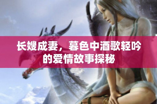 长嫂成妻，暮色中酒歌轻吟的爱情故事探秘