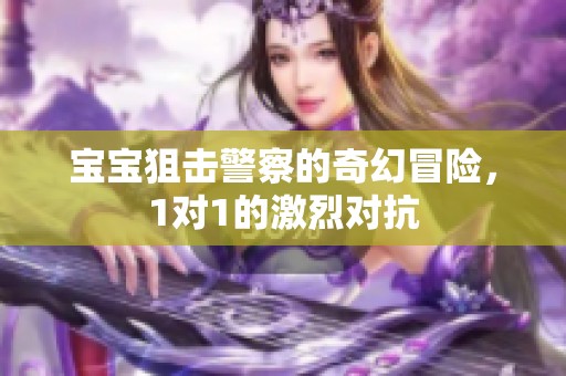 宝宝狙击警察的奇幻冒险，1对1的激烈对抗