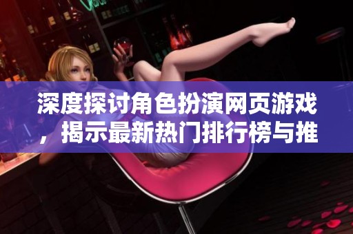 深度探讨角色扮演网页游戏，揭示最新热门排行榜与推荐