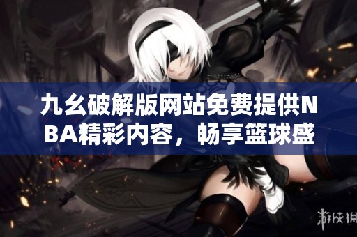九幺破解版网站免费提供NBA精彩内容，畅享篮球盛宴