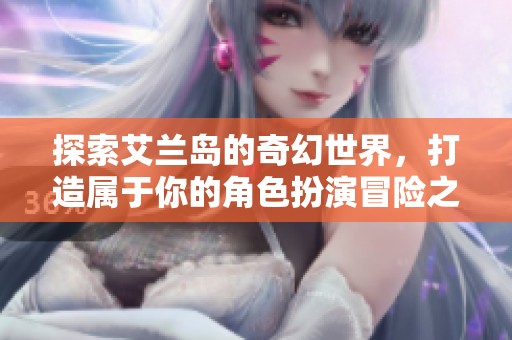 探索艾兰岛的奇幻世界，打造属于你的角色扮演冒险之旅