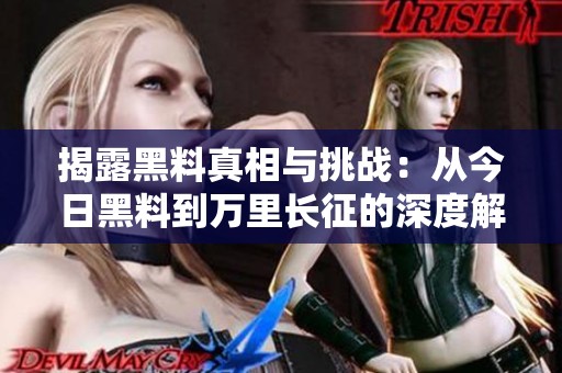 揭露黑料真相与挑战：从今日黑料到万里长征的深度解析