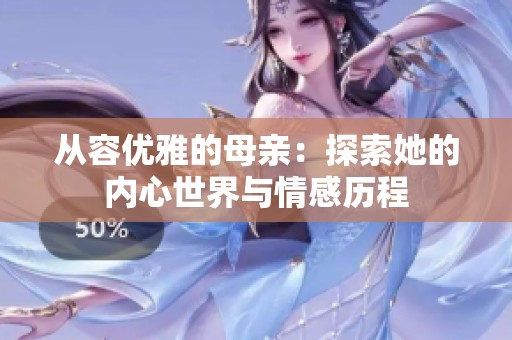 从容优雅的母亲：探索她的内心世界与情感历程