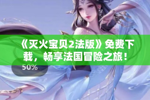 《灭火宝贝2法版》免费下载，畅享法国冒险之旅！